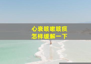 心衰咳嗽咳痰怎样缓解一下