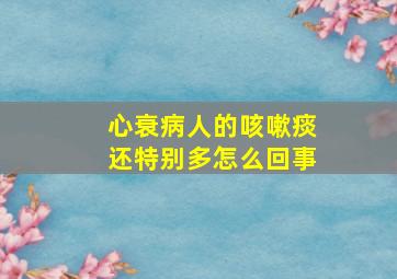 心衰病人的咳嗽痰还特别多怎么回事