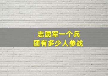 志愿军一个兵团有多少人参战