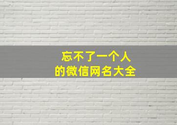 忘不了一个人的微信网名大全