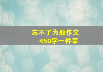 忘不了为题作文450字一件事