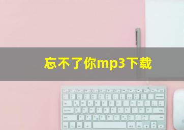 忘不了你mp3下载