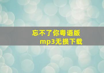 忘不了你粤语版mp3无损下载