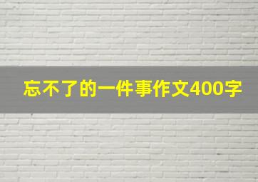 忘不了的一件事作文400字