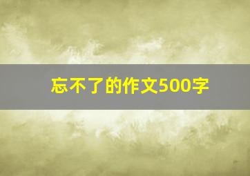 忘不了的作文500字