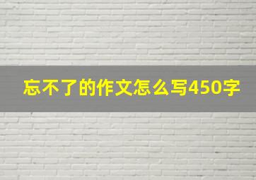 忘不了的作文怎么写450字