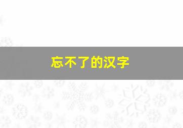 忘不了的汉字