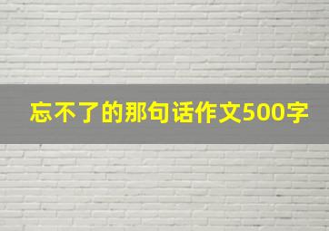 忘不了的那句话作文500字