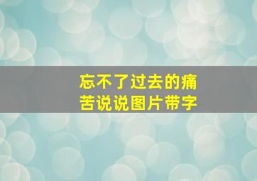 忘不了过去的痛苦说说图片带字