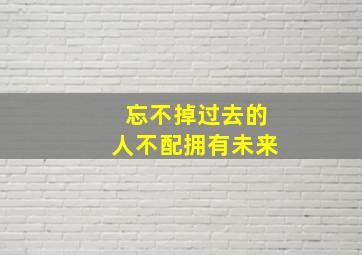 忘不掉过去的人不配拥有未来