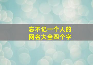 忘不记一个人的网名大全四个字