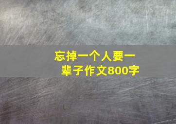 忘掉一个人要一辈子作文800字