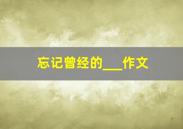 忘记曾经的___作文