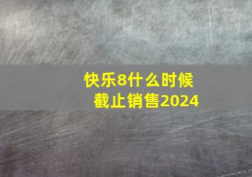 快乐8什么时候截止销售2024