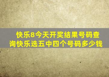 快乐8今天开奖结果号码查询快乐选五中四个号码多少钱