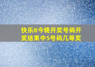 快乐8今晚开奖号码开奖结果中5号码几等奖