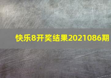 快乐8开奖结果2021086期