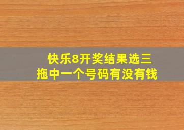 快乐8开奖结果选三拖中一个号码有没有钱