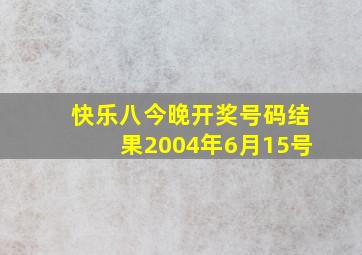 快乐八今晚开奖号码结果2004年6月15号