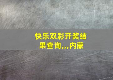 快乐双彩开奖结果查询,,,内蒙