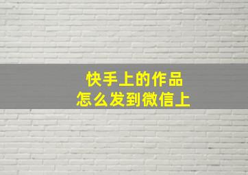 快手上的作品怎么发到微信上