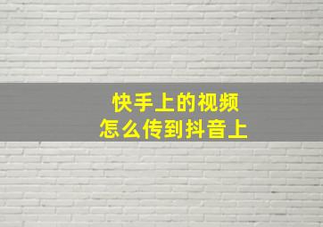 快手上的视频怎么传到抖音上