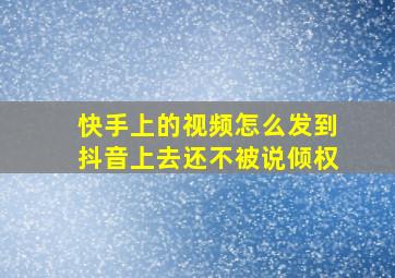 快手上的视频怎么发到抖音上去还不被说倾权