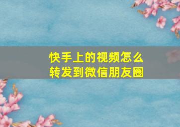 快手上的视频怎么转发到微信朋友圈