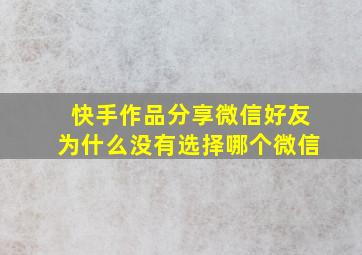 快手作品分享微信好友为什么没有选择哪个微信