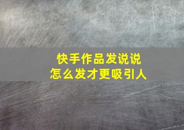 快手作品发说说怎么发才更吸引人