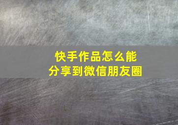 快手作品怎么能分享到微信朋友圈