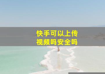 快手可以上传视频吗安全吗