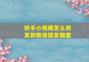 快手小视频怎么转发到微信朋友圈里