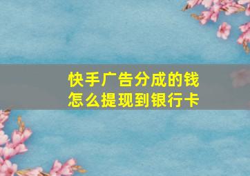 快手广告分成的钱怎么提现到银行卡