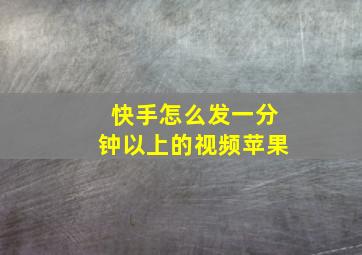 快手怎么发一分钟以上的视频苹果