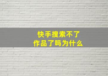 快手搜索不了作品了吗为什么