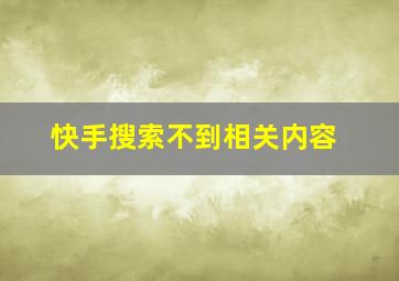 快手搜索不到相关内容