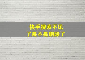 快手搜索不见了是不是删除了