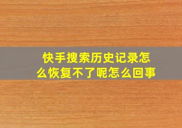 快手搜索历史记录怎么恢复不了呢怎么回事