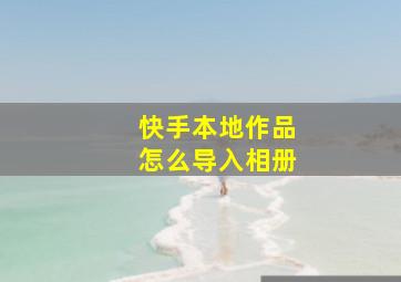 快手本地作品怎么导入相册