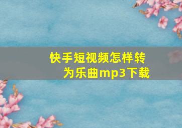 快手短视频怎样转为乐曲mp3下载