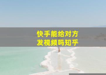 快手能给对方发视频吗知乎