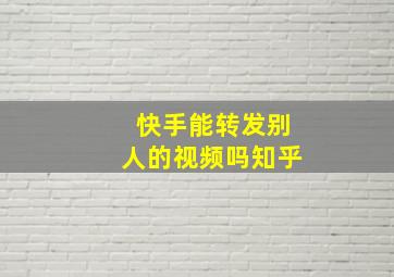 快手能转发别人的视频吗知乎