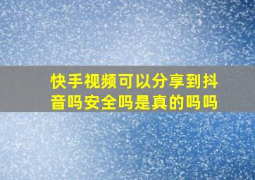 快手视频可以分享到抖音吗安全吗是真的吗吗