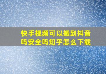 快手视频可以搬到抖音吗安全吗知乎怎么下载