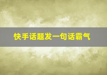 快手话题发一句话霸气