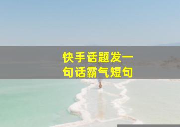 快手话题发一句话霸气短句