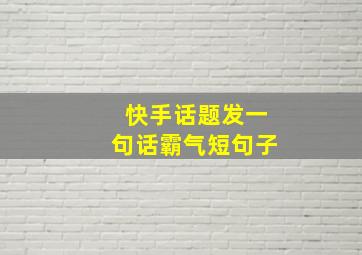 快手话题发一句话霸气短句子