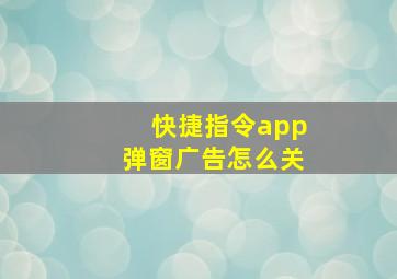 快捷指令app弹窗广告怎么关