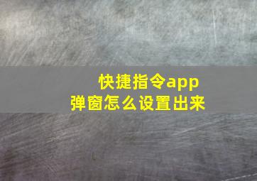 快捷指令app弹窗怎么设置出来